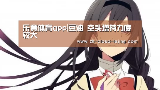 乐竟体育app|豆油 空头增持力度较大(图2) 乐竟体育app