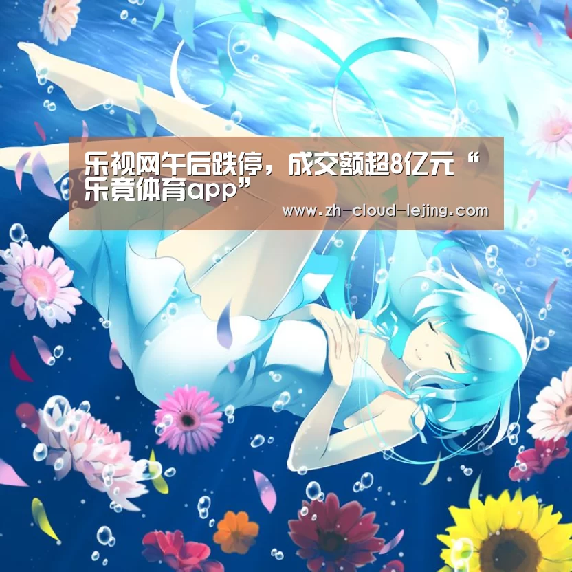 乐视网午后跌停,成交额超8亿元“乐竟体育app”(图2) 乐竟体育app