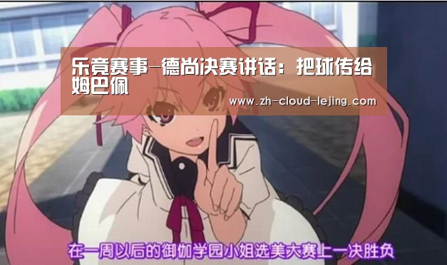 乐竟赛事-德尚决赛讲话:把球传给姆巴佩(图2) 乐竟体育官方